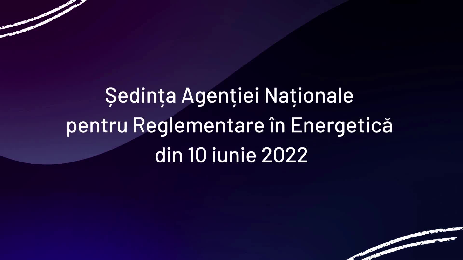 Ședința Agenției Naționale pentru Reglementare în Energetică din 10 iunie 2022