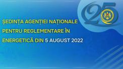 Ședința Agenției Naționale pentru Reglementare în Energetică din 5 august 2022