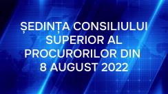 Ședința Consiliului Superior al Procurorilor din 8 august 2022