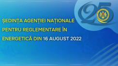 Ședința Agenției Naționale pentru Reglementare în Energetică din 16 august 2022