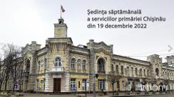 Ședința săptămânală a serviciilor primăriei Chișinău din 19 decembrie 2022