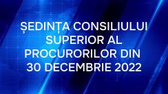 Ședința Consiliului Superior al Procurorilor din 30 decembrie 2022