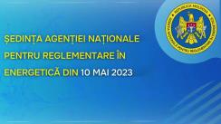 Ședința Agenției Naționale pentru Reglementare în Energetică din 10 mai 2023