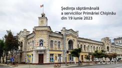 Ședința săptămânală a serviciilor primăriei Chișinău din 19 iunie 2023