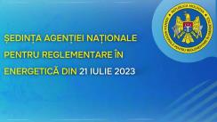 Ședința Agenției Naționale pentru Reglementare în Energetică din 21 iulie 2023