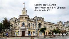 Ședința săptămânală a serviciilor primăriei Chișinău din 31 iulie 2023