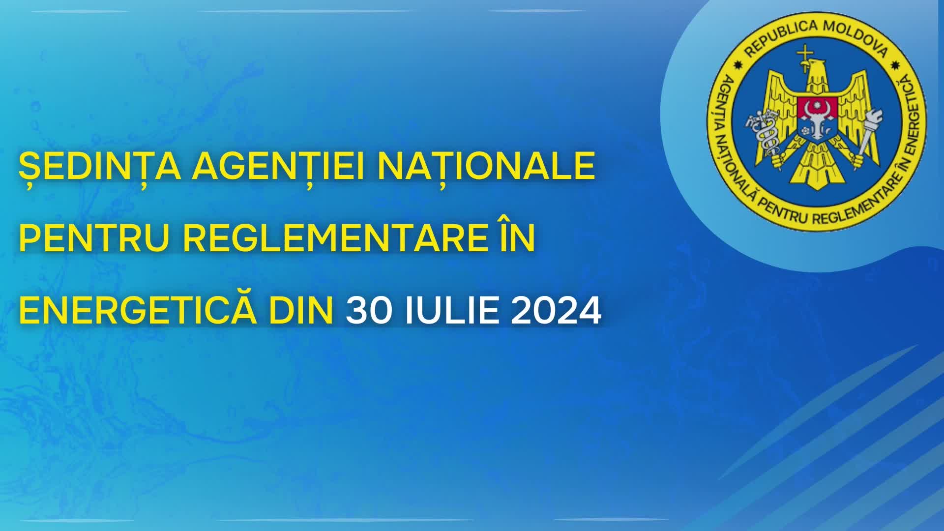 Ședința Agenției Naționale pentru Reglementare în Energetică din 30 iulie 2024