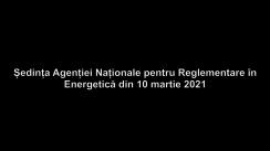 Ședința Agenției Naționale pentru Reglementare în Energetică din 10 martie 2021