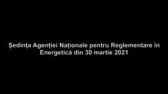 Ședința Agenției Naționale pentru Reglementare în Energetică din 30 martie 2021