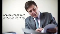 Analize economice cu Veaceslav Ioniță