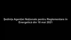 Ședința Agenției Naționale pentru Reglementare în Energetică din 18 mai 2021