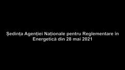 Ședința Agenției Naționale pentru Reglementare în Energetică din 28 mai 2021