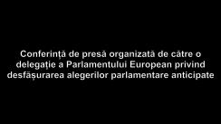 Conferință de presă organizată de către o delegație a Parlamentului European privind desfășurarea alegerilor parlamentare anticipate