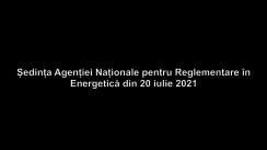 Ședința Agenției Naționale pentru Reglementare în Energetică din 20 iulie 2021