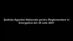 Ședința Agenției Naționale pentru Reglementare în Energetică din 30 iulie 2021