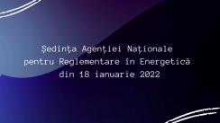 Ședința Agenției Naționale pentru Reglementare în Energetică din 18 ianuarie 2022