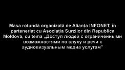 Masa rotundă organizată de Alianța INFONET, în parteneriat cu Asociația Surzilor din Republica Moldova, cu tema „Доступ людей с ограниченными возможностями по слуху и речи к аудиовизуальным медиа услугам”