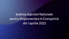 Ședința Agenției Naționale pentru Reglementare în Energetică din 1 aprilie 2022