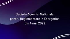 Ședința Agenției Naționale pentru Reglementare în Energetică din 4 mai 2022
