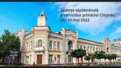 Ședința săptămânală a serviciilor primăriei Chișinău din 30 mai 2022