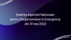 Ședința Agenției Naționale pentru Reglementare în Energetică din 31 mai 2022