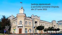 Ședința săptămânală a serviciilor primăriei Chișinău din 27 iunie 2022