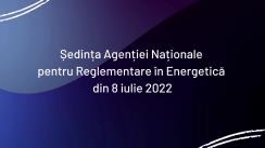 Ședința Agenției Naționale pentru Reglementare în Energetică din 8 iulie 2022